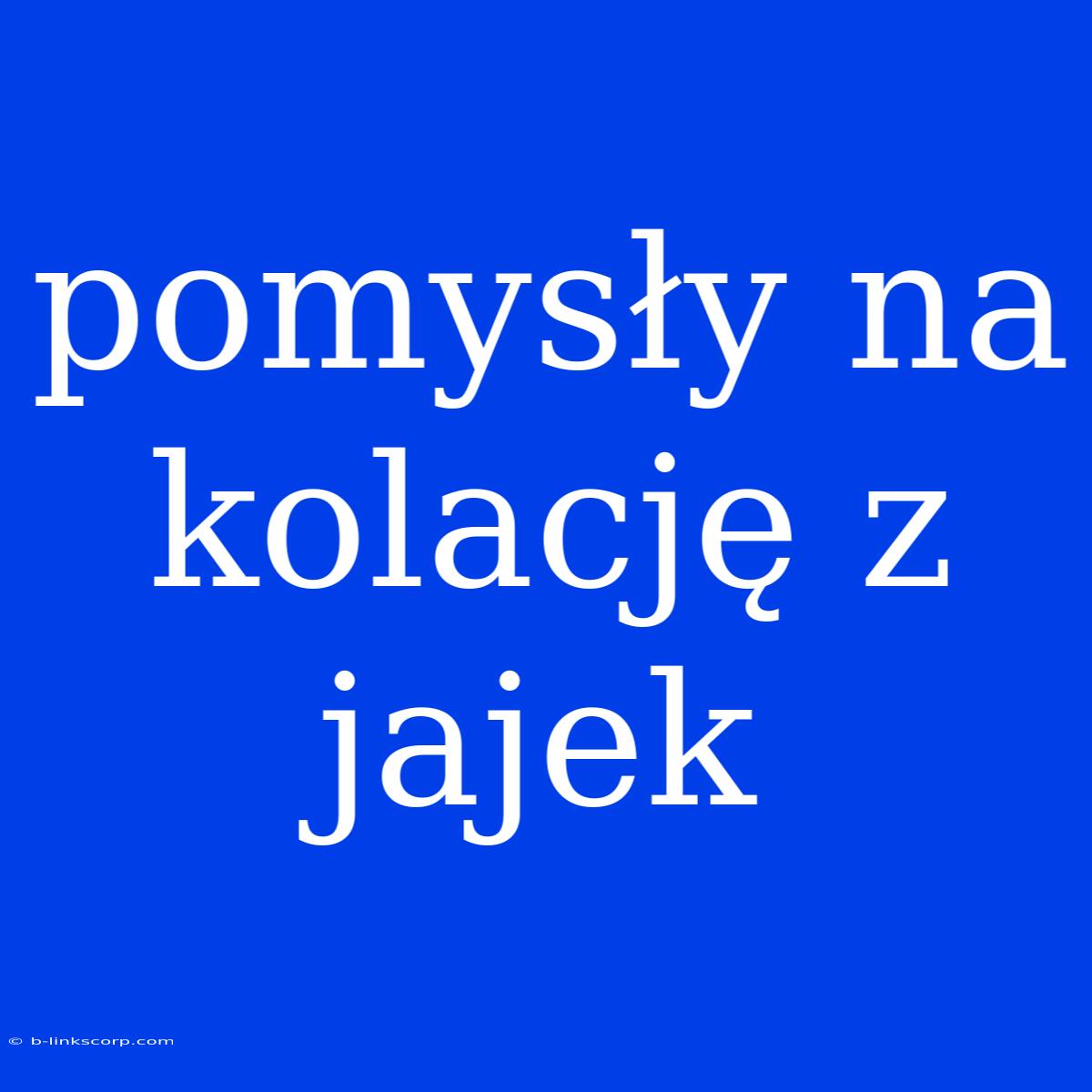 Pomysły Na Kolację Z Jajek