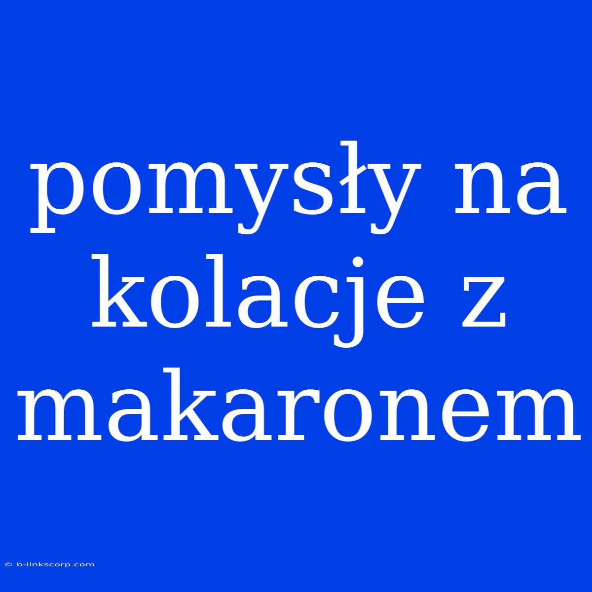 Pomysły Na Kolacje Z Makaronem