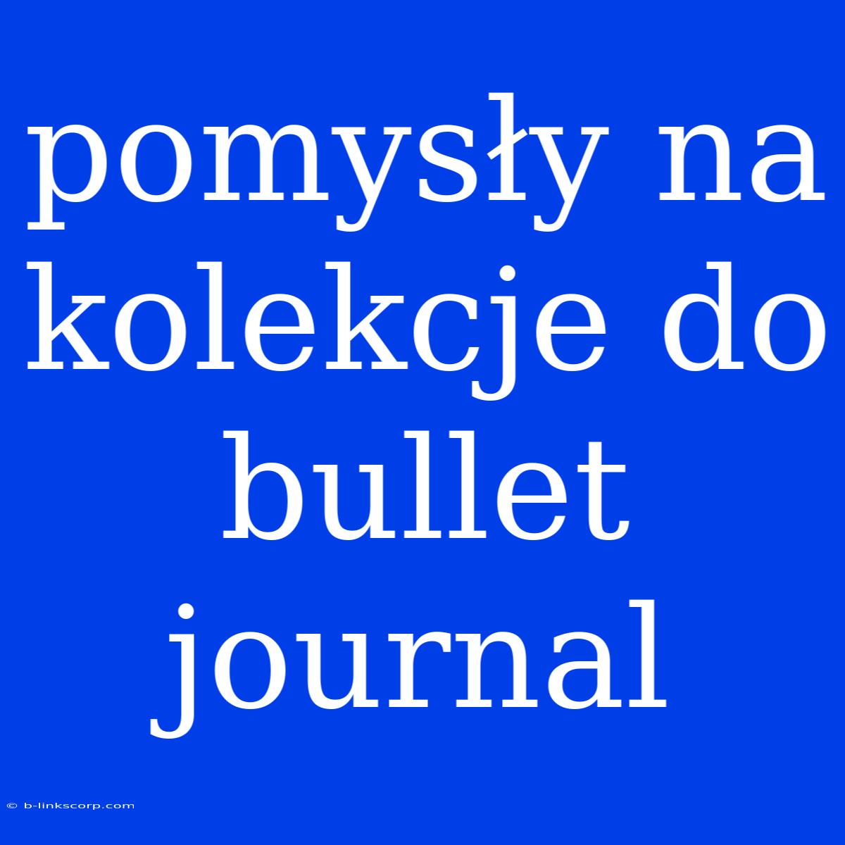 Pomysły Na Kolekcje Do Bullet Journal