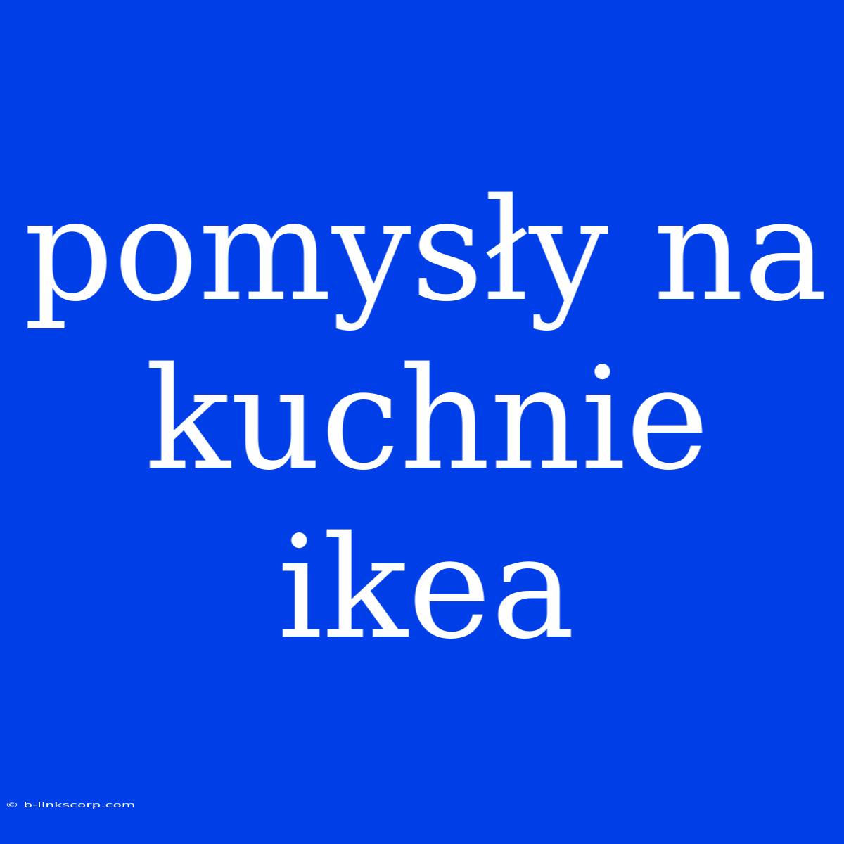 Pomysły Na Kuchnie Ikea