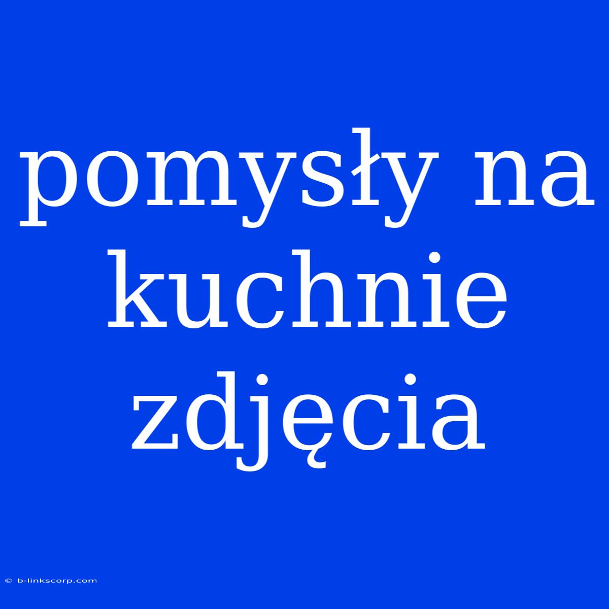 Pomysły Na Kuchnie Zdjęcia