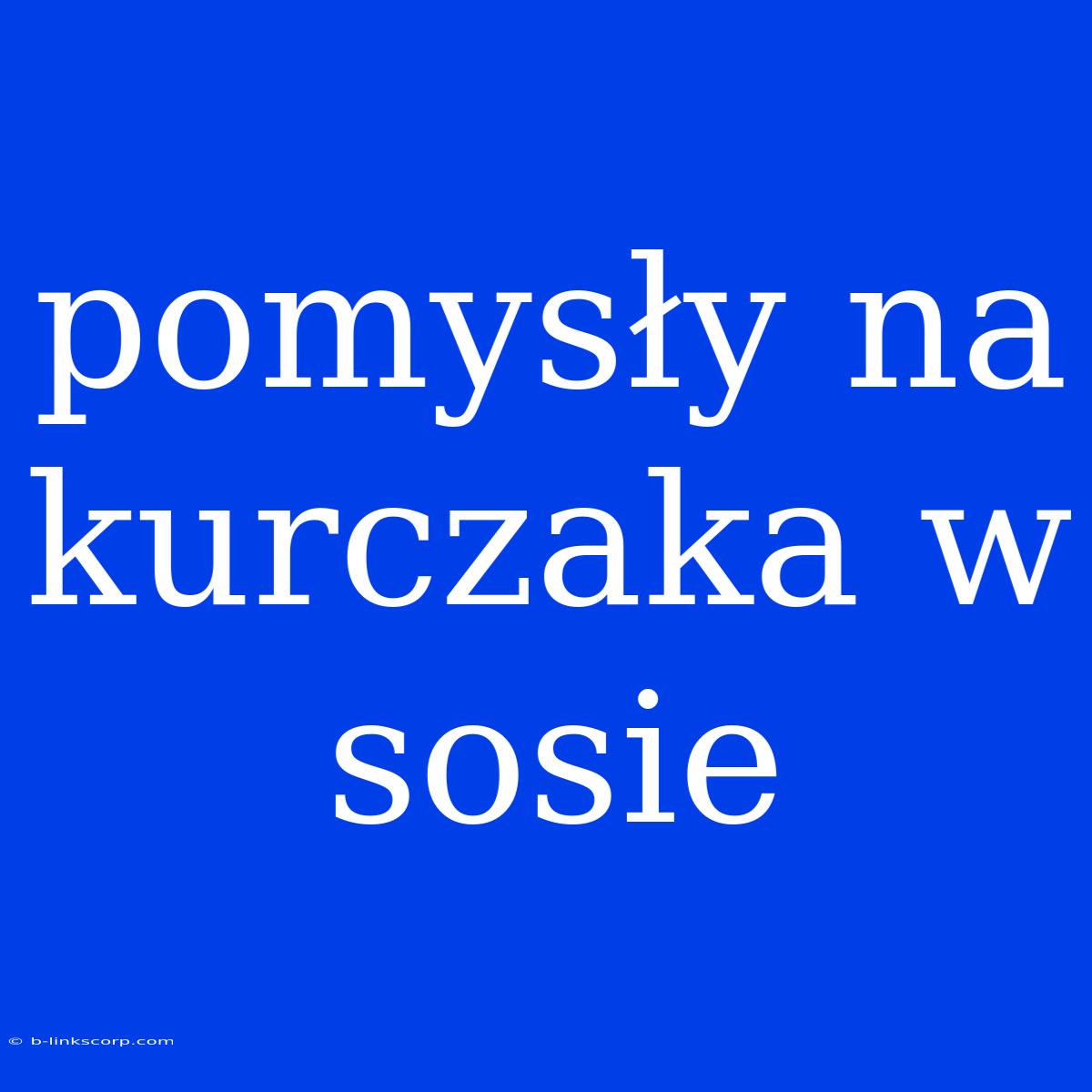 Pomysły Na Kurczaka W Sosie