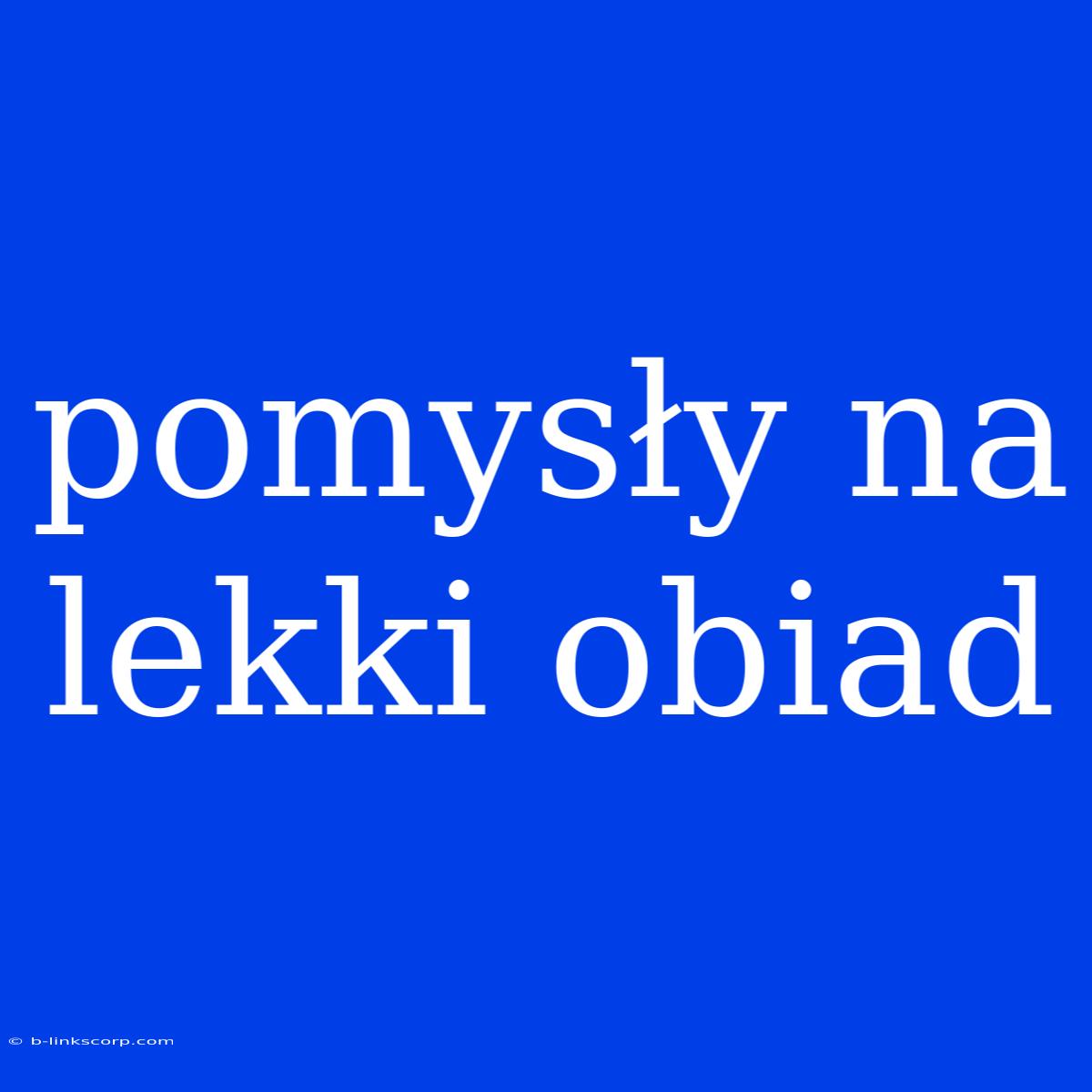 Pomysły Na Lekki Obiad