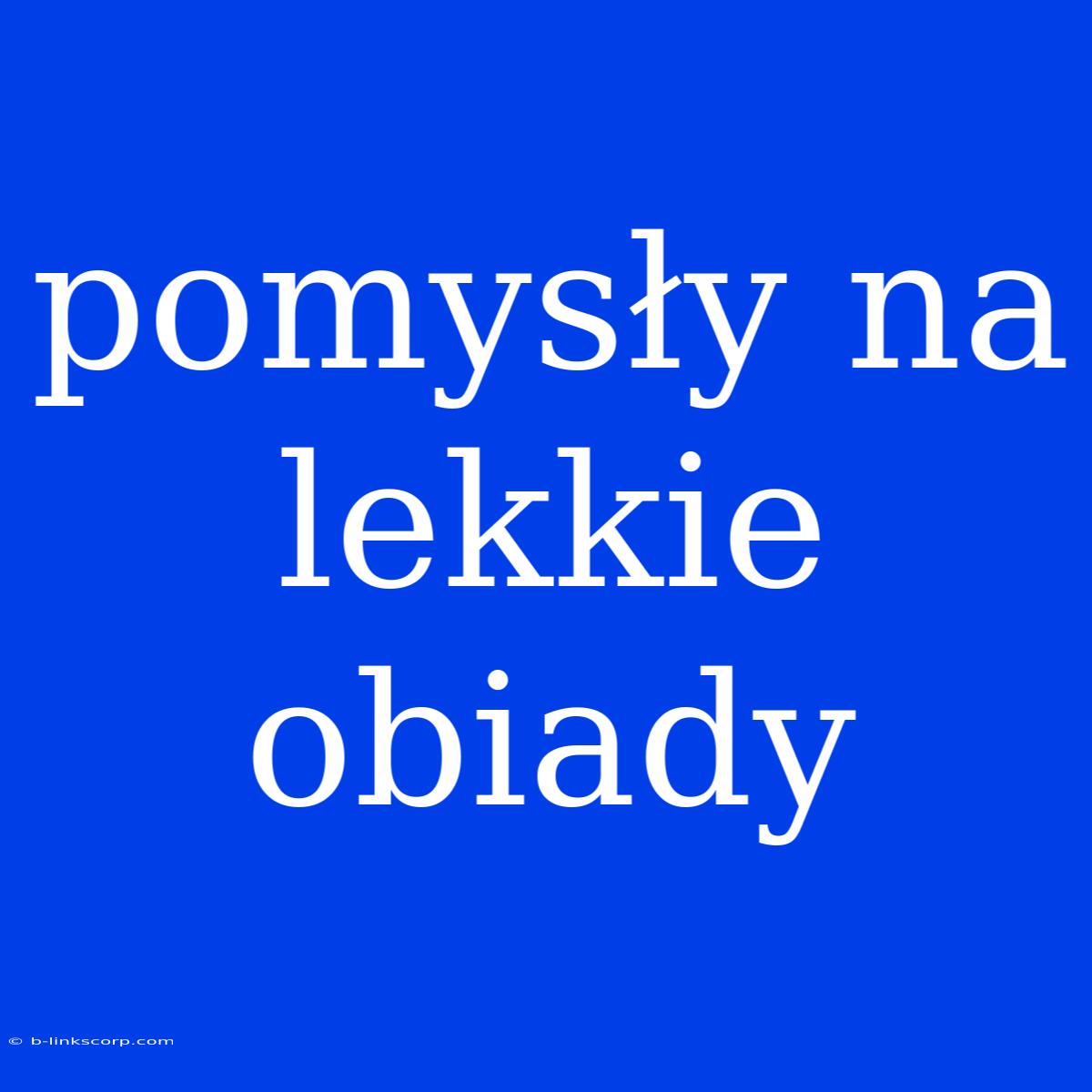 Pomysły Na Lekkie Obiady