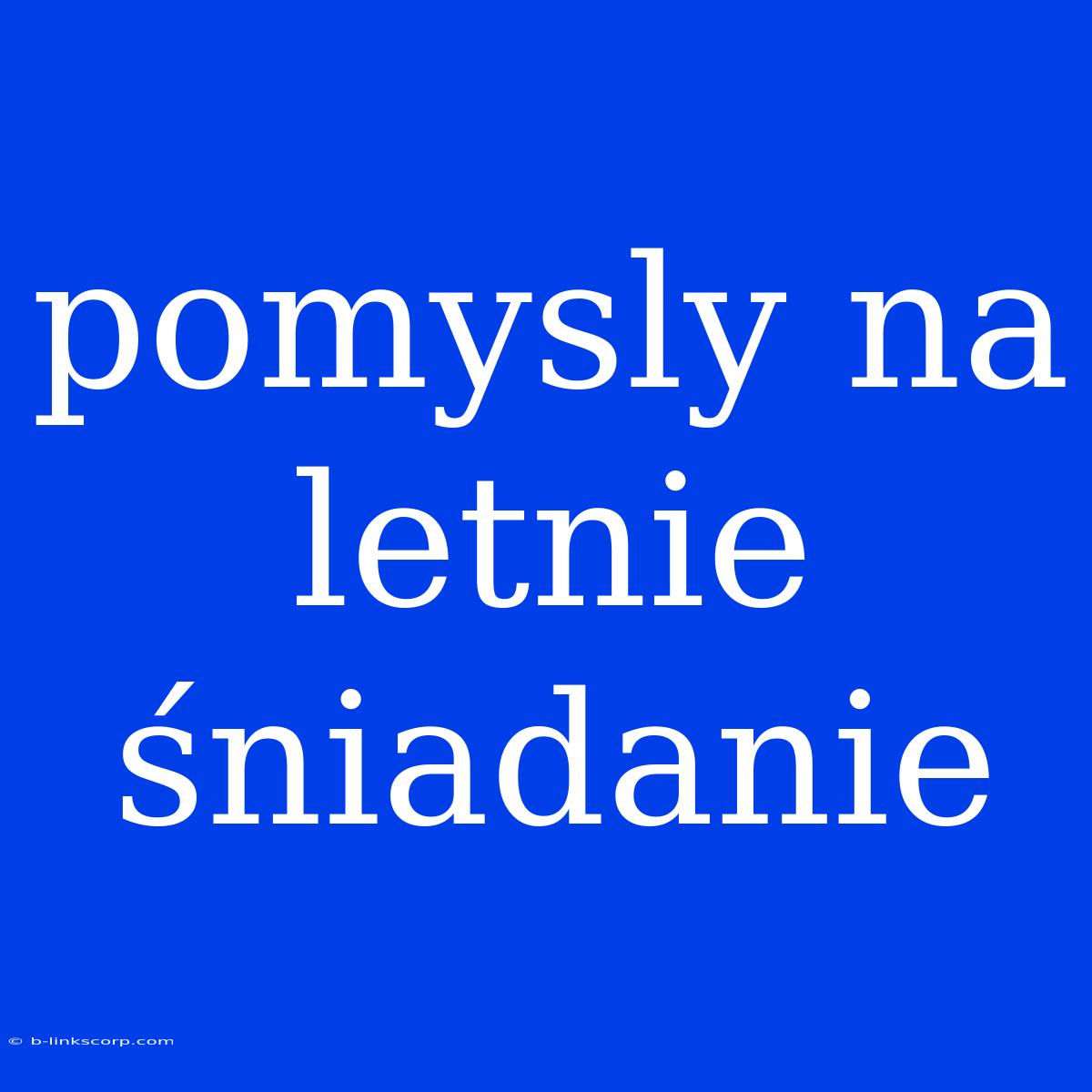 Pomysly Na Letnie Śniadanie