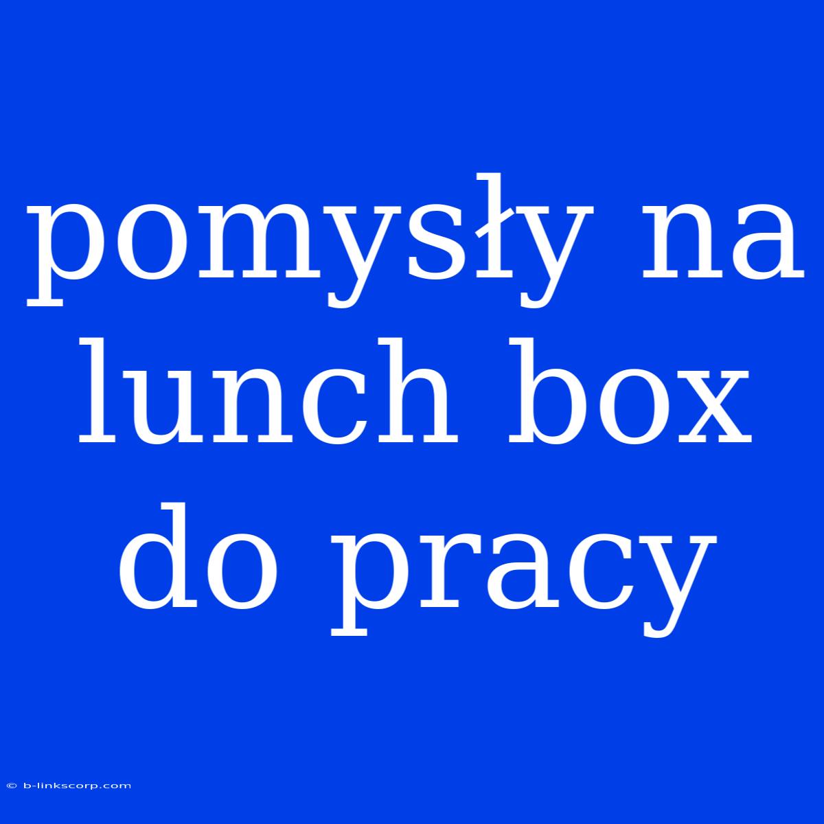 Pomysły Na Lunch Box Do Pracy