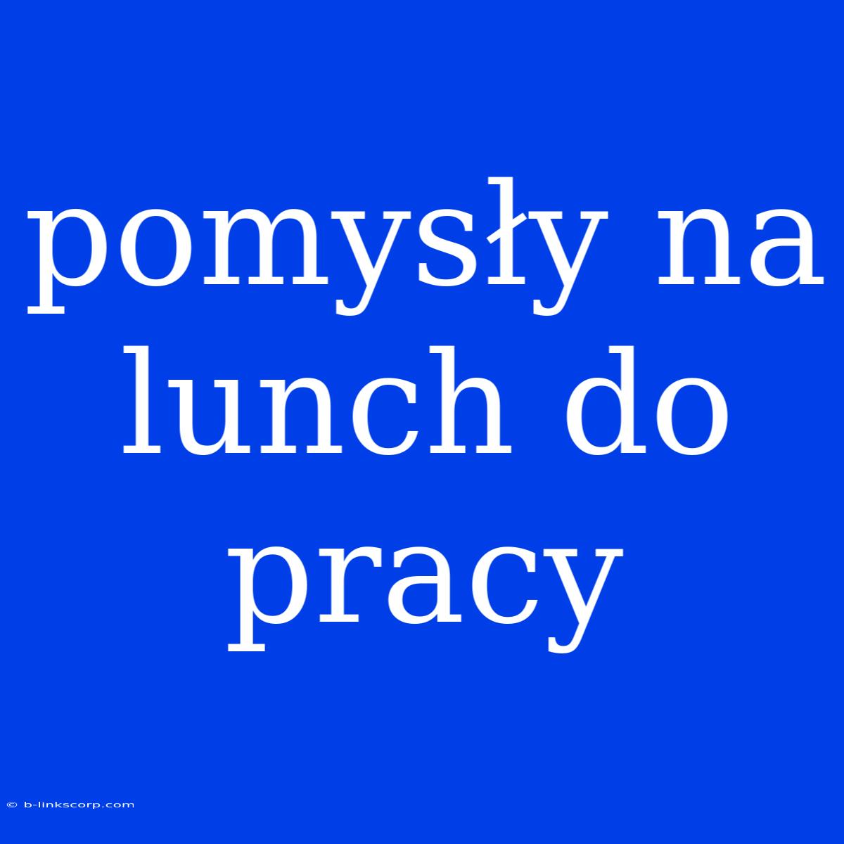 Pomysły Na Lunch Do Pracy