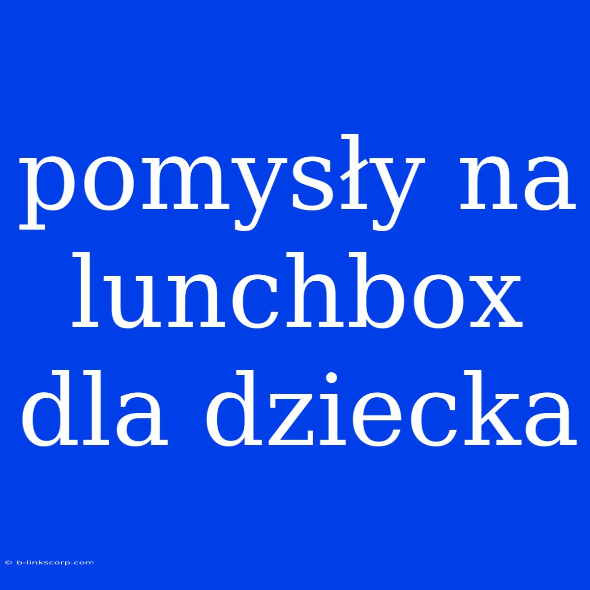 Pomysły Na Lunchbox Dla Dziecka