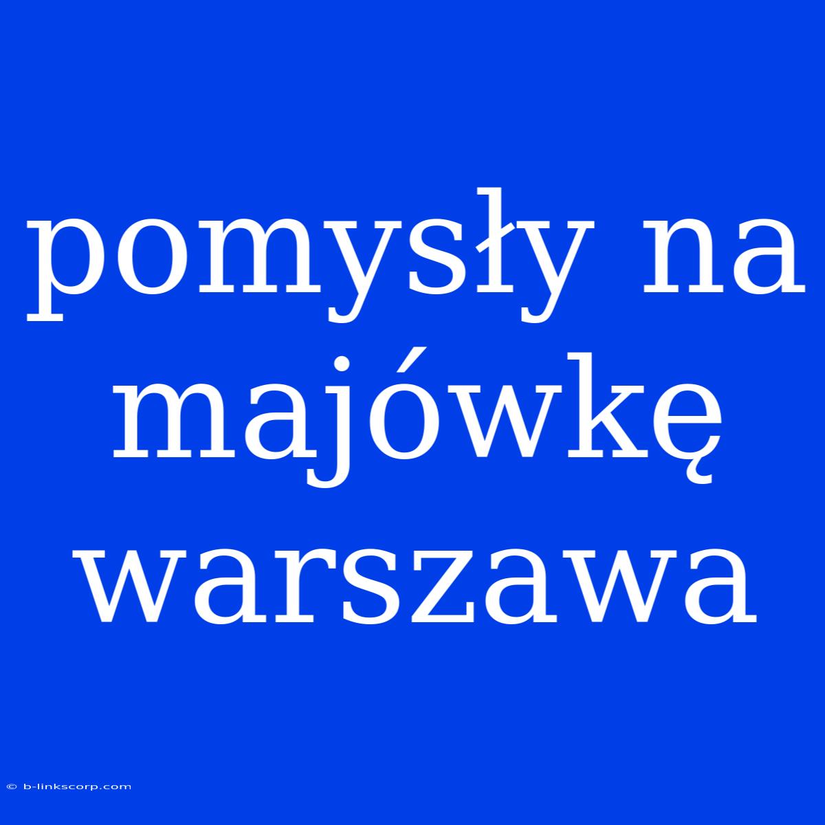 Pomysły Na Majówkę Warszawa