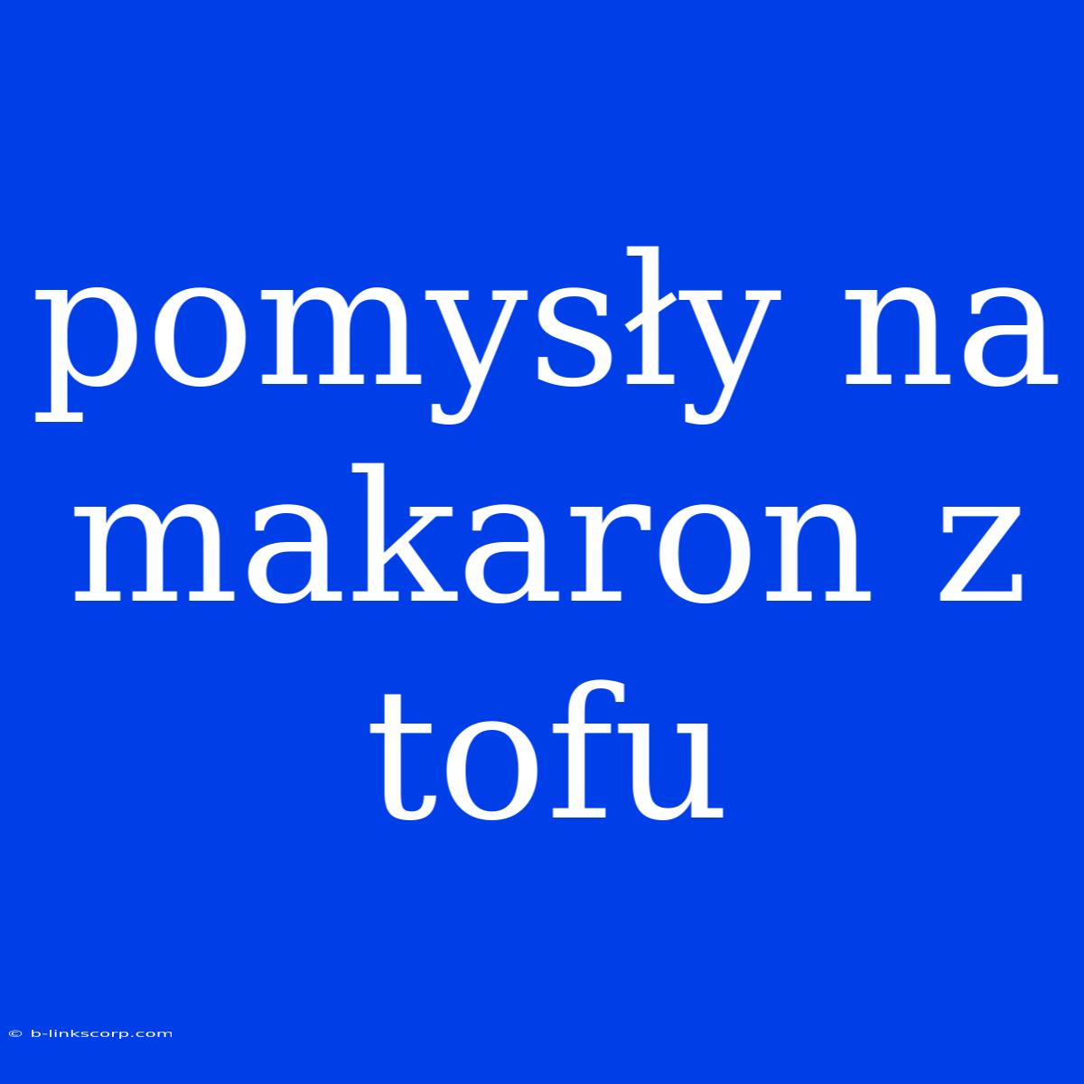 Pomysły Na Makaron Z Tofu