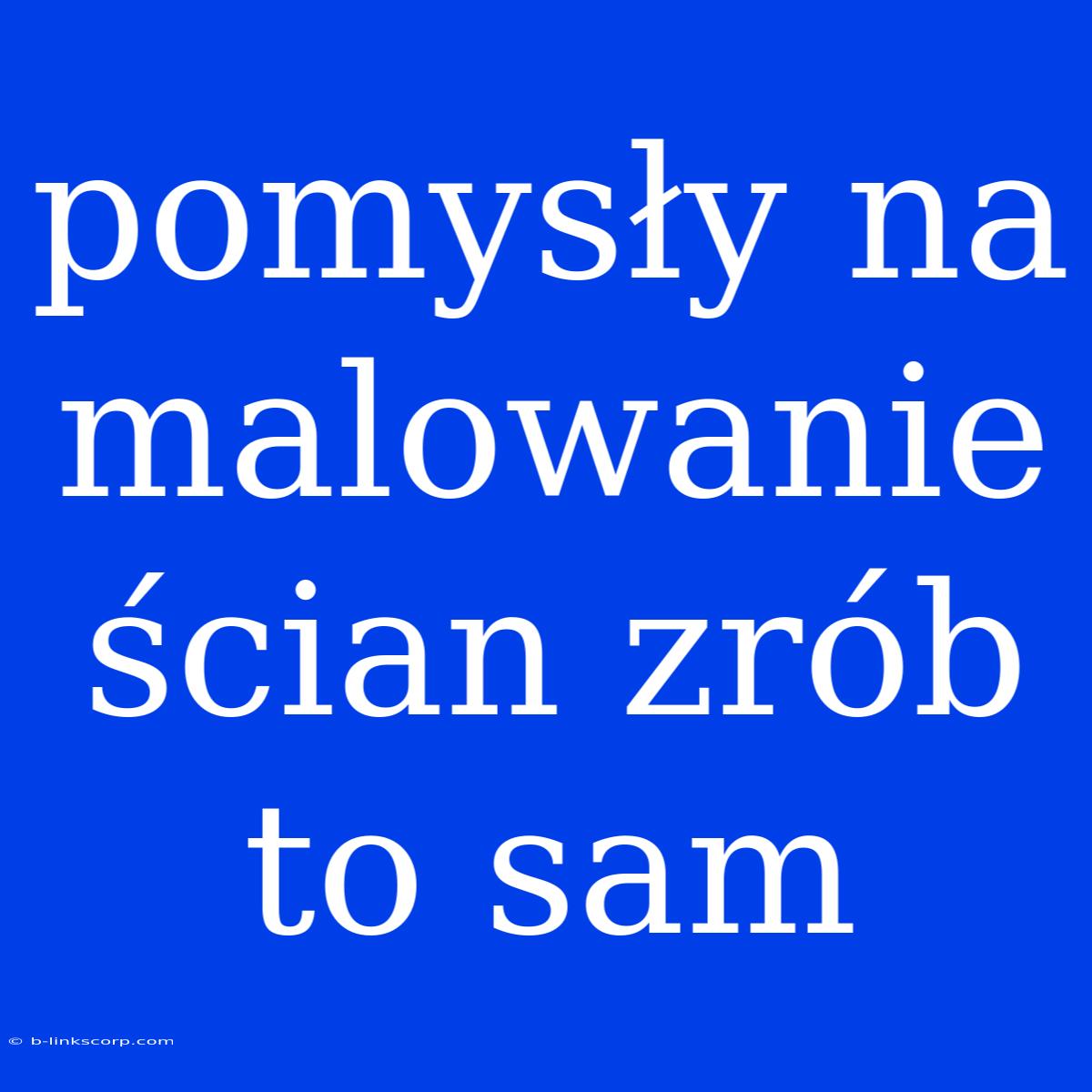 Pomysły Na Malowanie Ścian Zrób To Sam