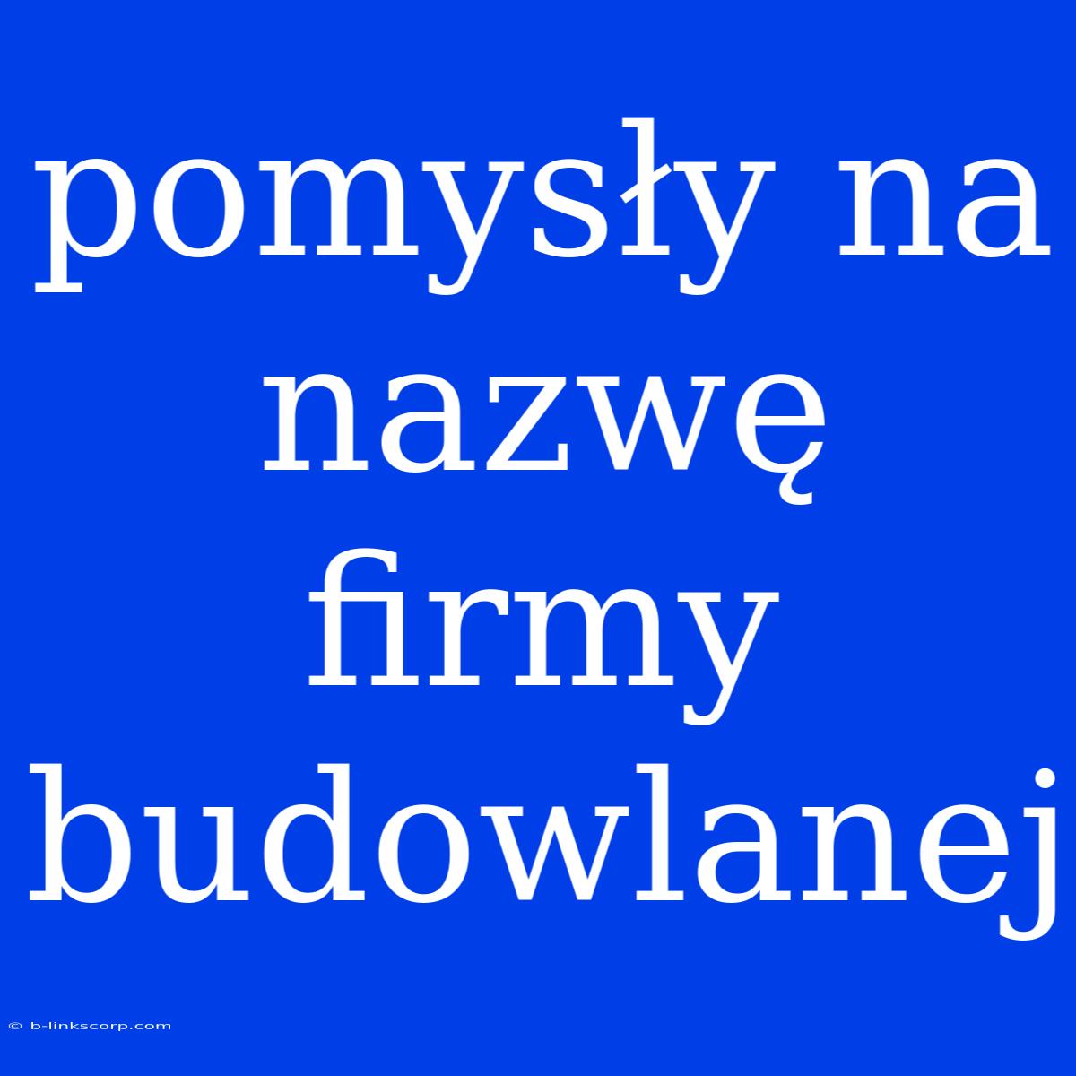 Pomysły Na Nazwę Firmy Budowlanej