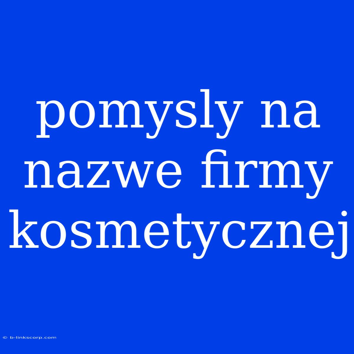 Pomysly Na Nazwe Firmy Kosmetycznej