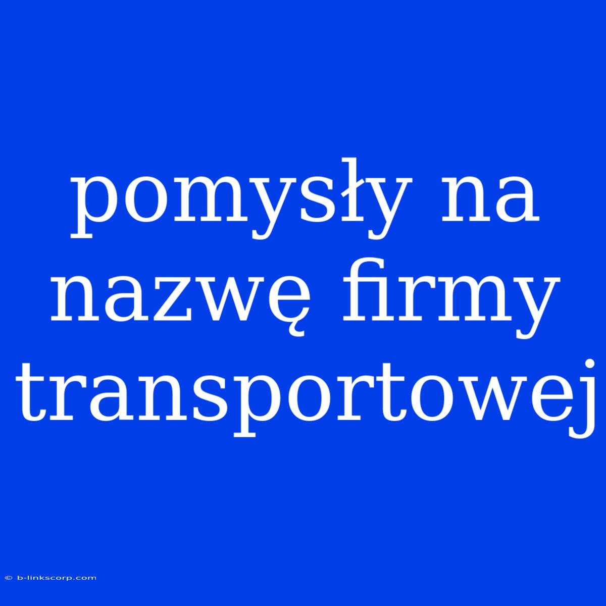 Pomysły Na Nazwę Firmy Transportowej