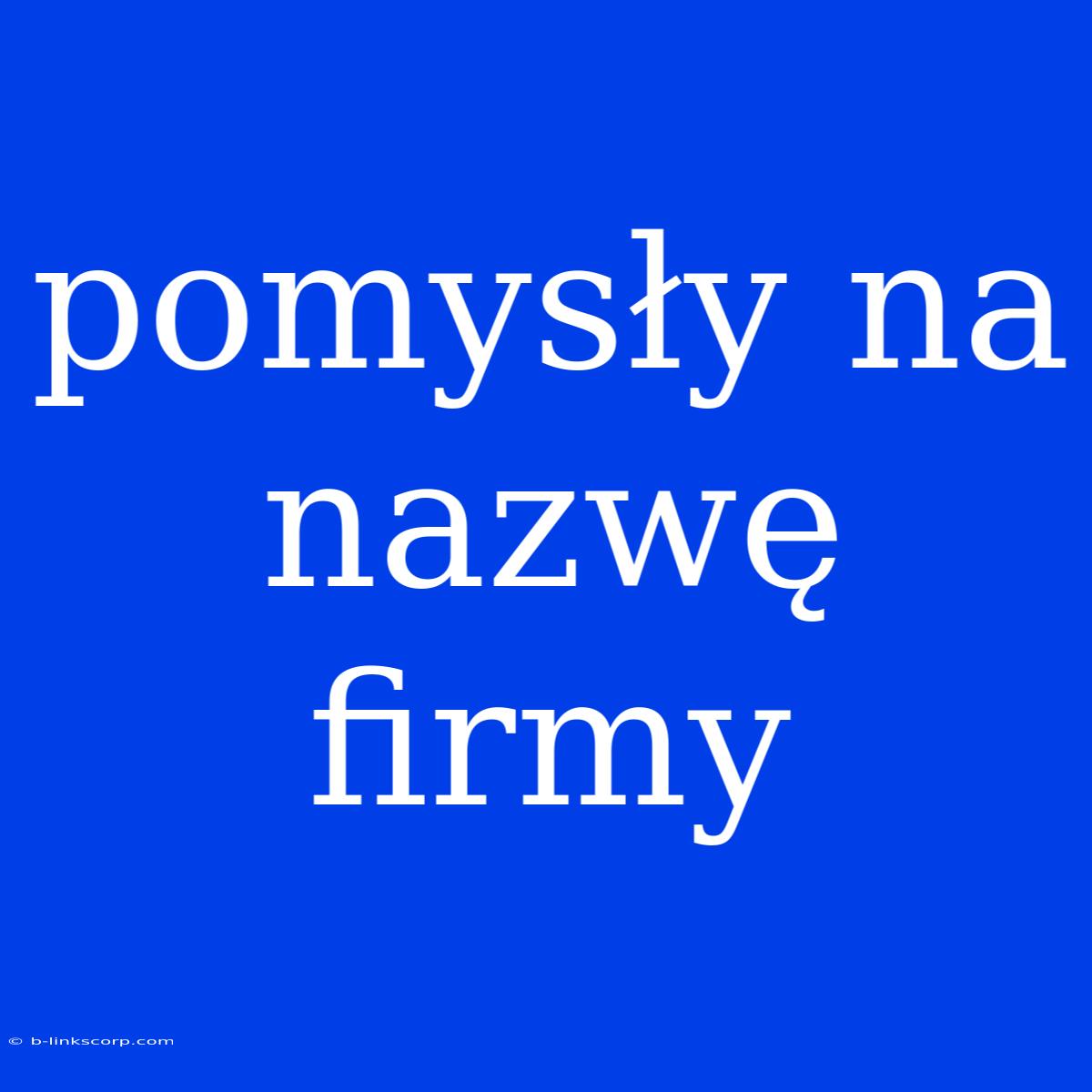 Pomysły Na Nazwę Firmy