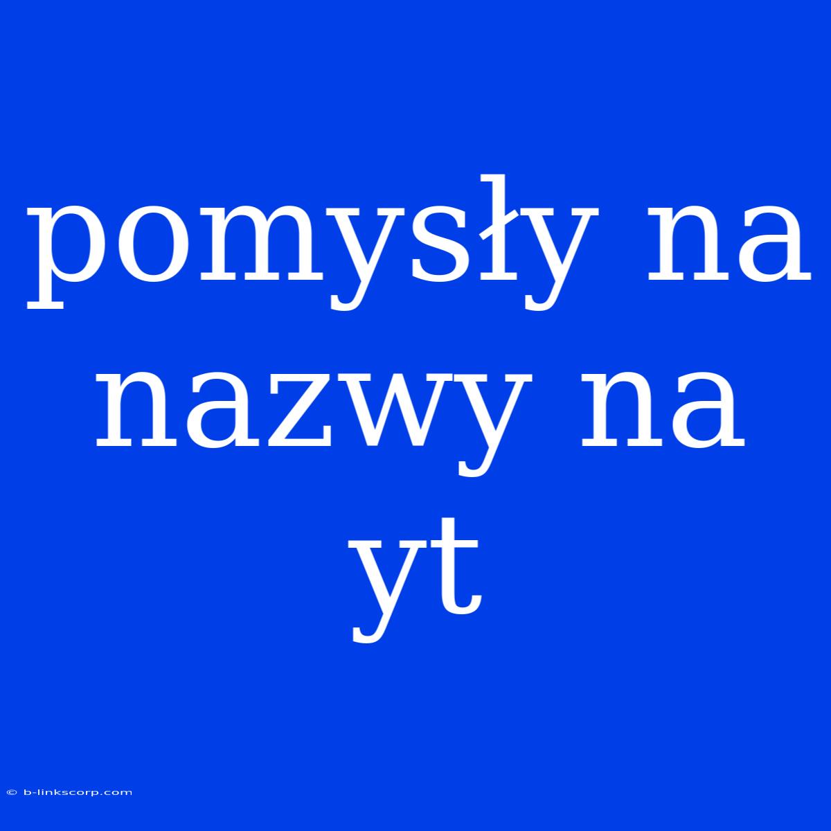 Pomysły Na Nazwy Na Yt