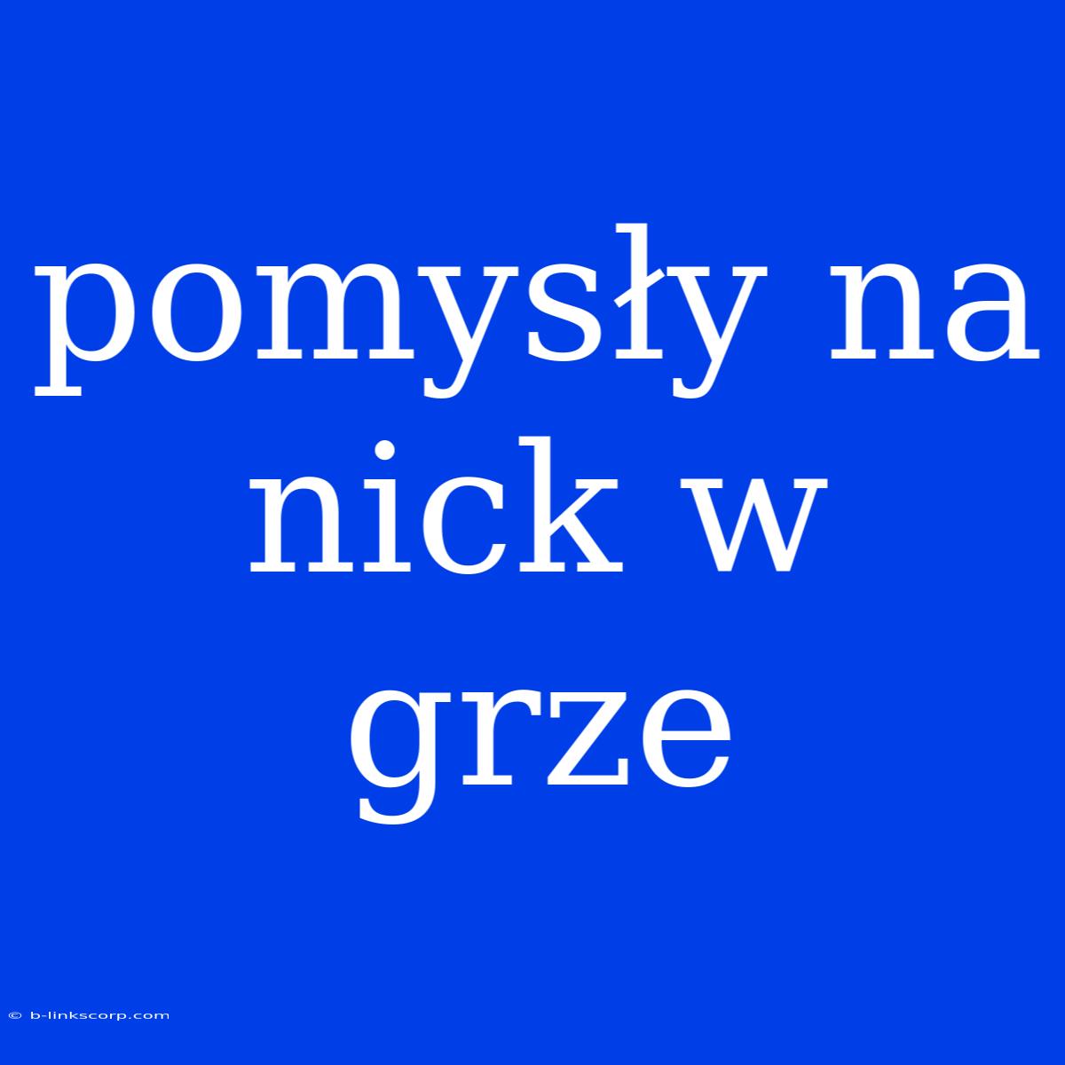 Pomysły Na Nick W Grze