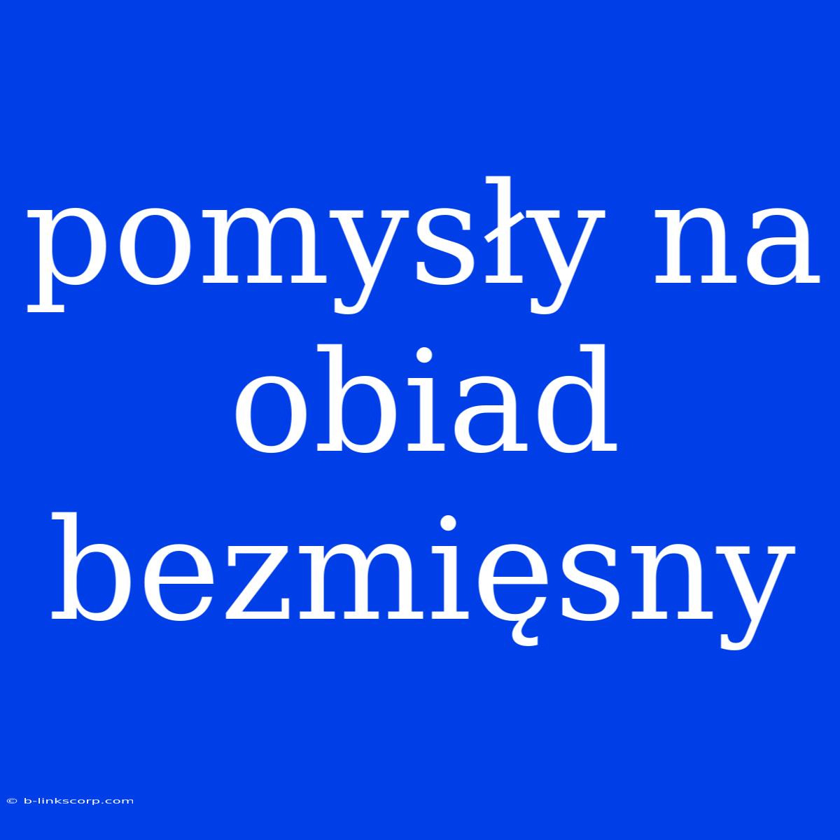 Pomysły Na Obiad Bezmięsny