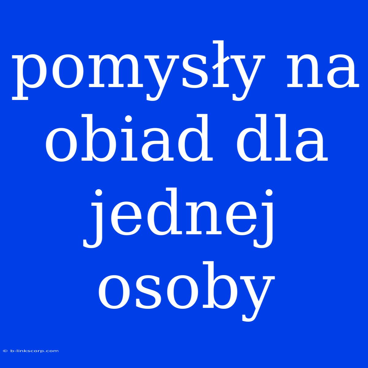 Pomysły Na Obiad Dla Jednej Osoby