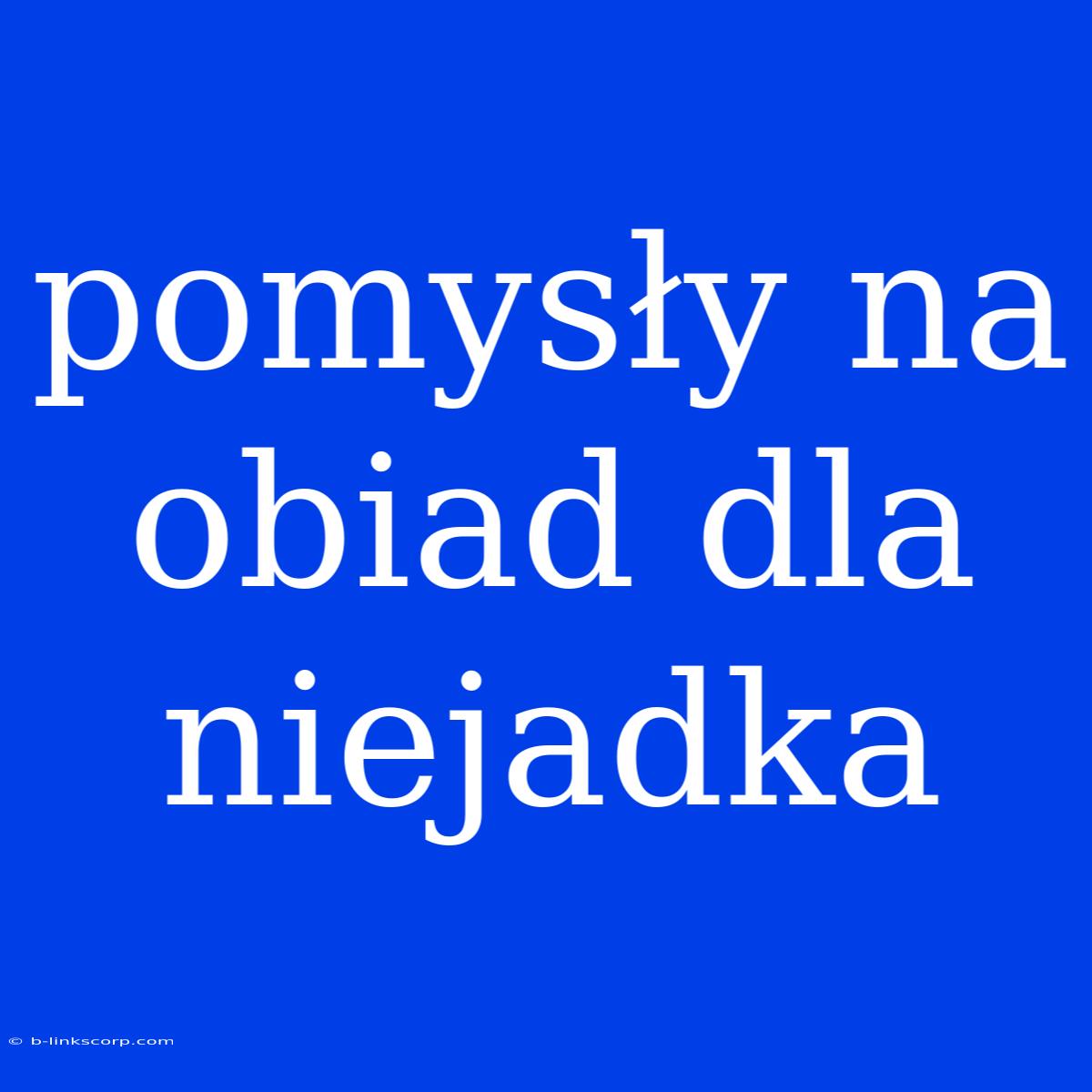 Pomysły Na Obiad Dla Niejadka