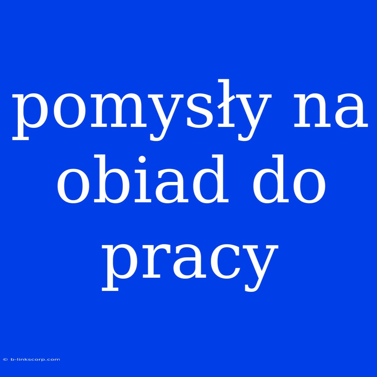 Pomysły Na Obiad Do Pracy