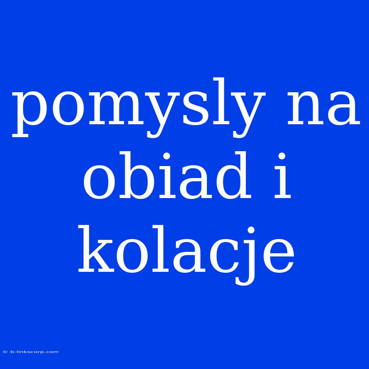 Pomysly Na Obiad I Kolacje