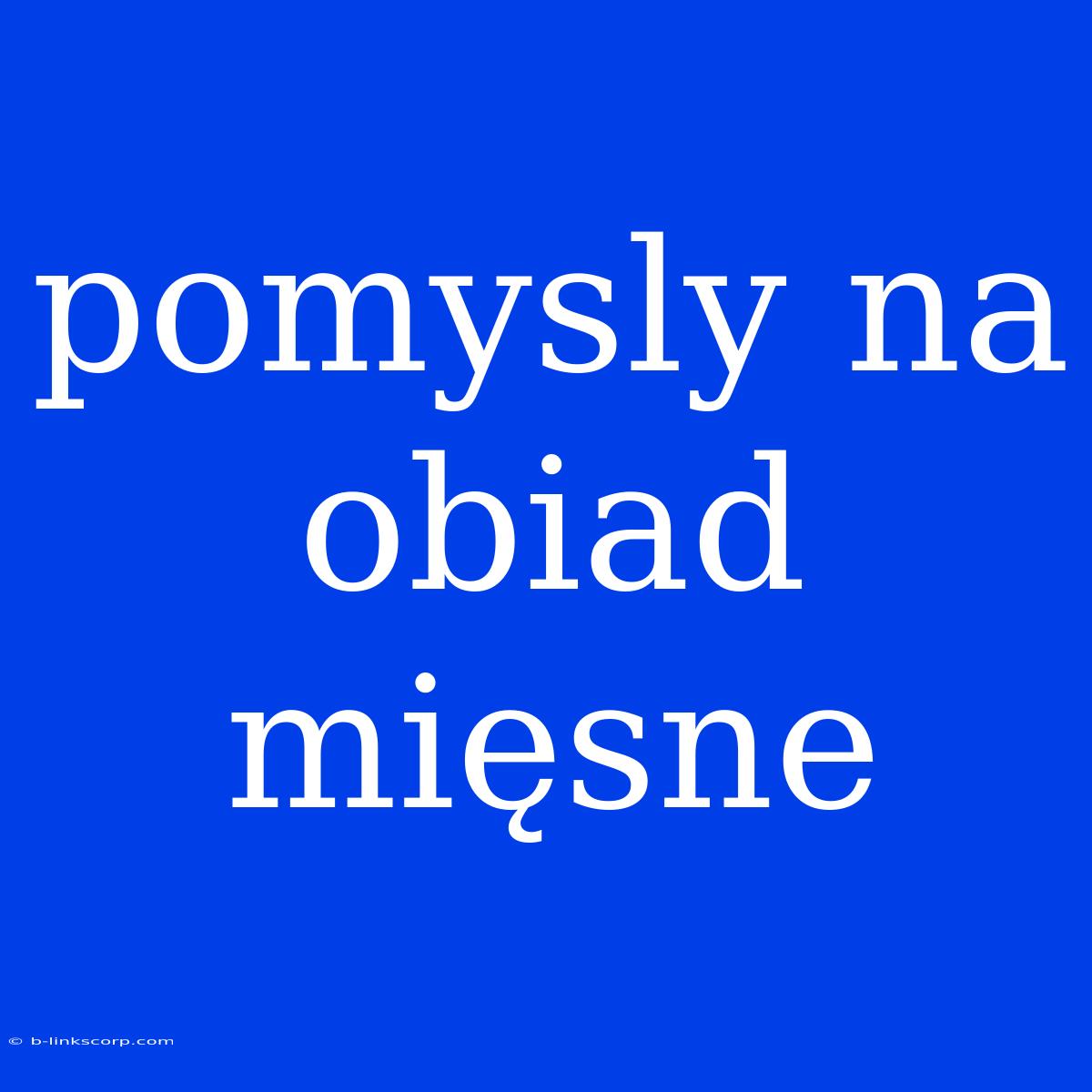 Pomysly Na Obiad Mięsne