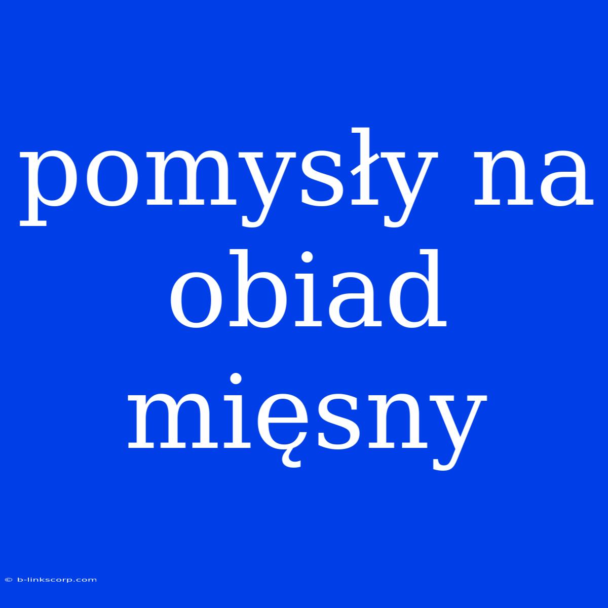 Pomysły Na Obiad Mięsny