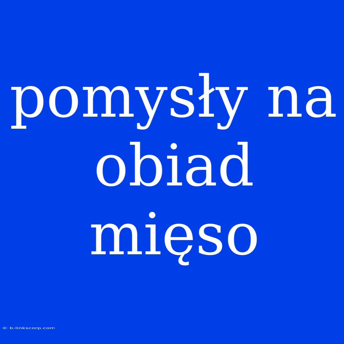 Pomysły Na Obiad Mięso