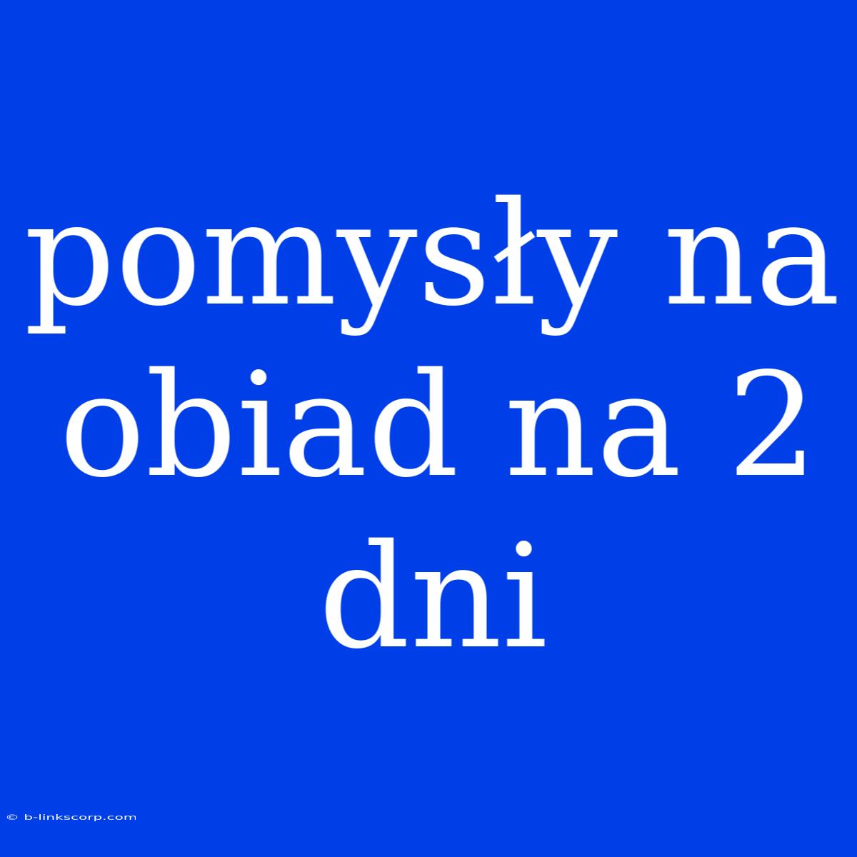 Pomysły Na Obiad Na 2 Dni