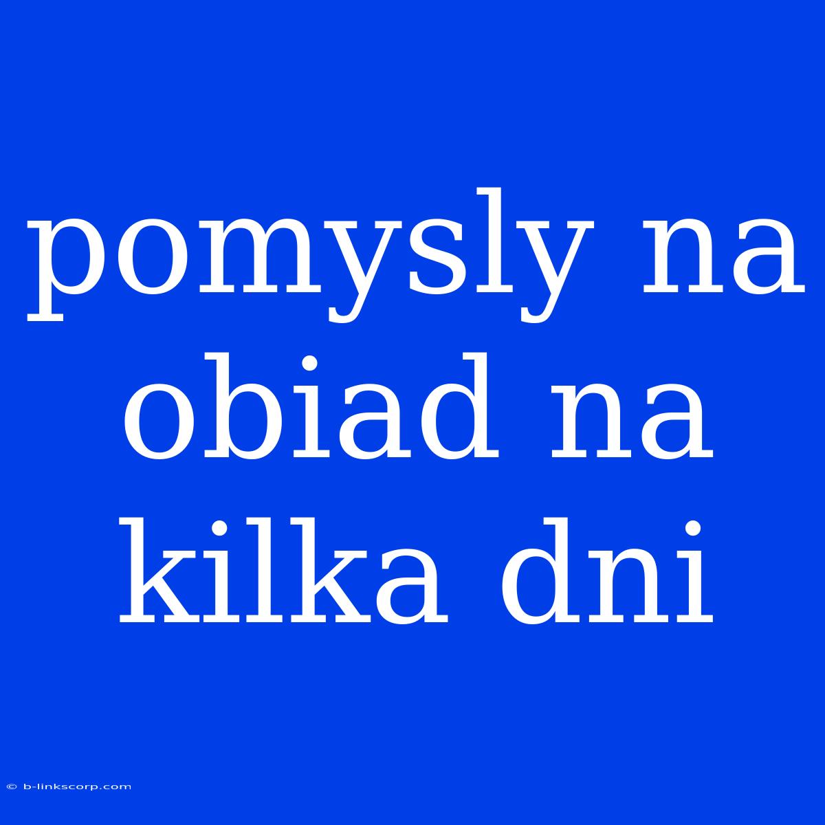 Pomysly Na Obiad Na Kilka Dni