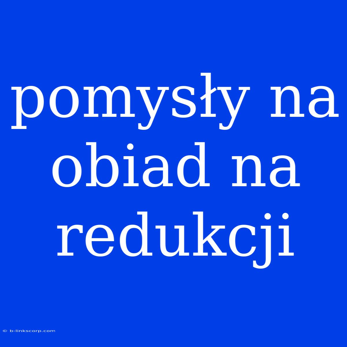 Pomysły Na Obiad Na Redukcji