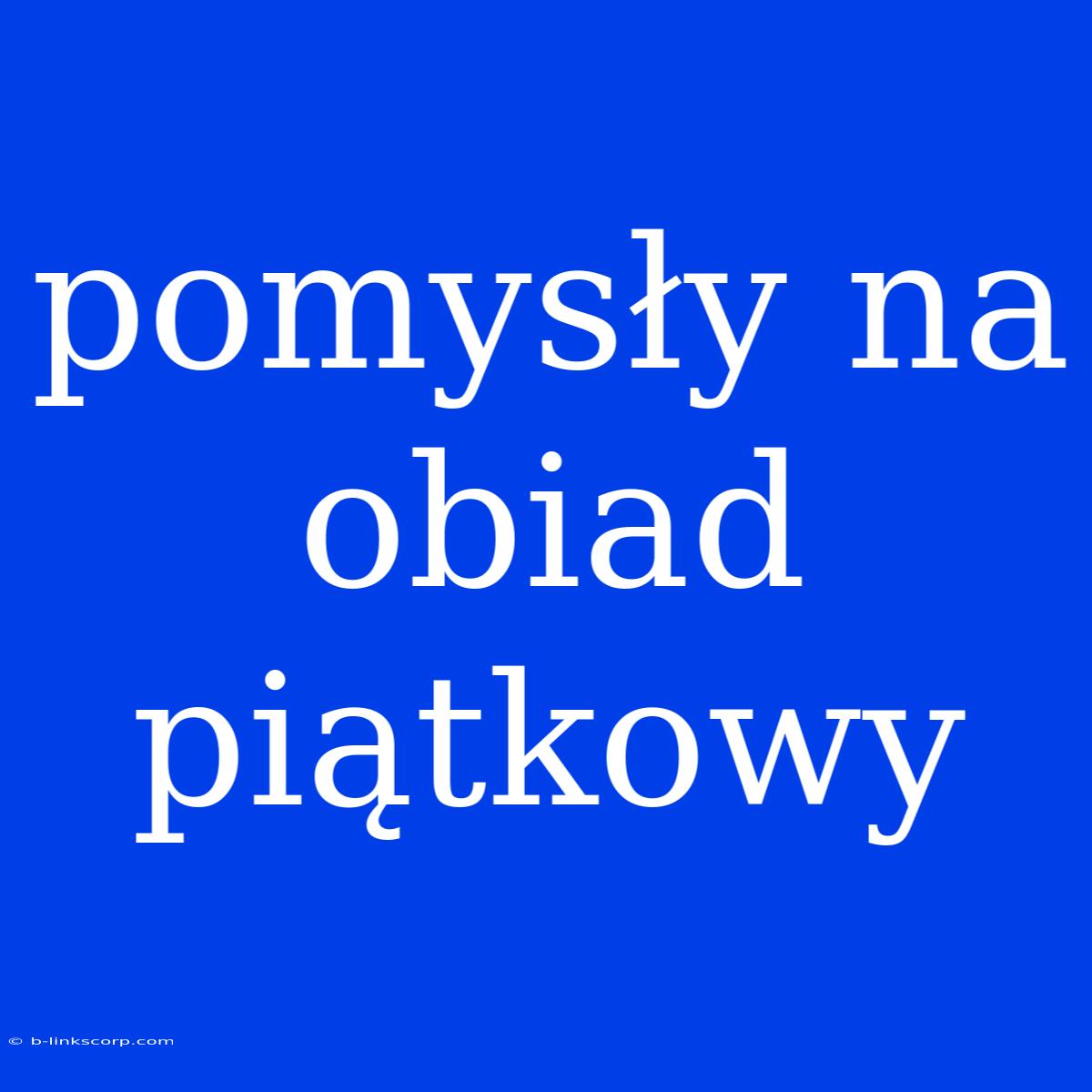 Pomysły Na Obiad Piątkowy