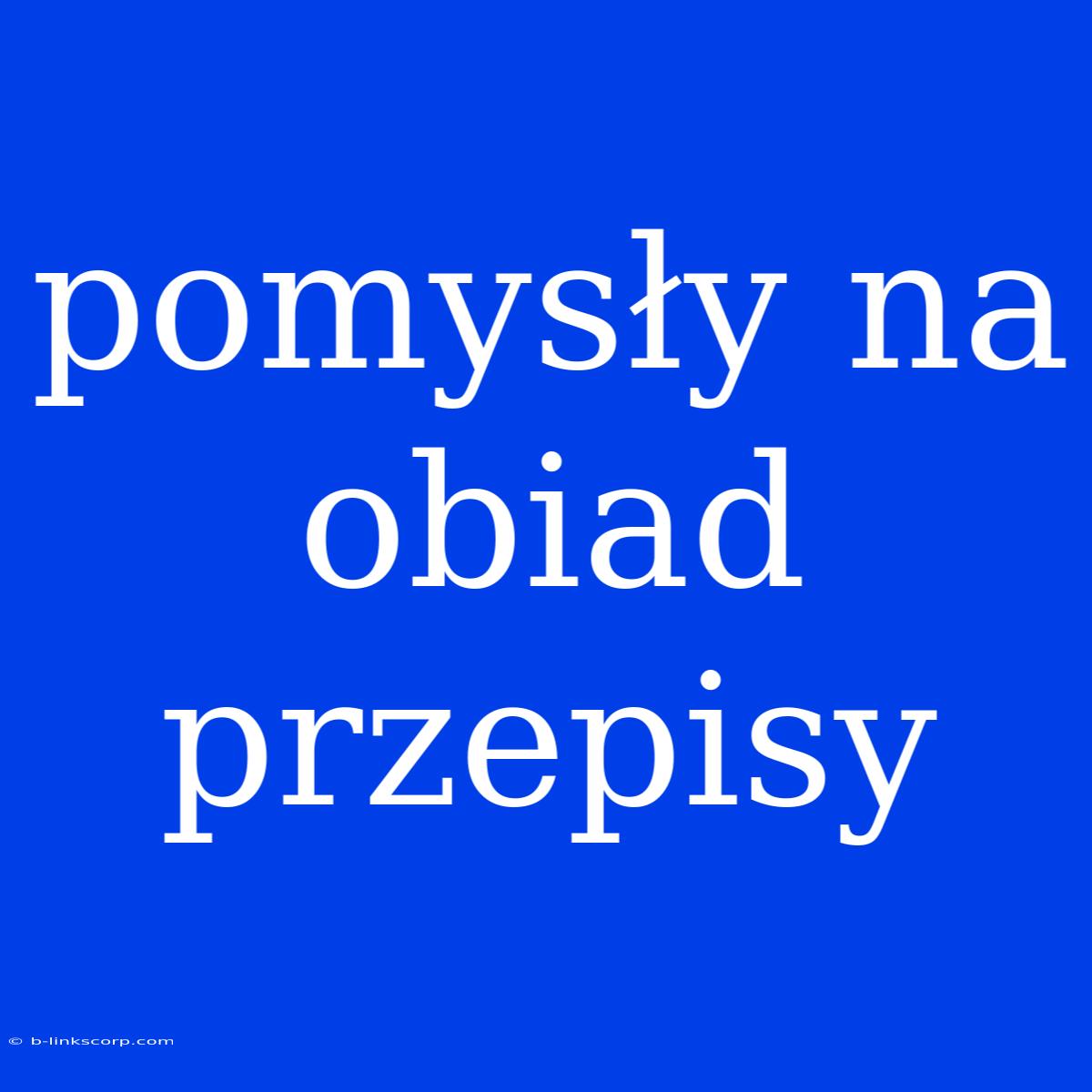 Pomysły Na Obiad Przepisy