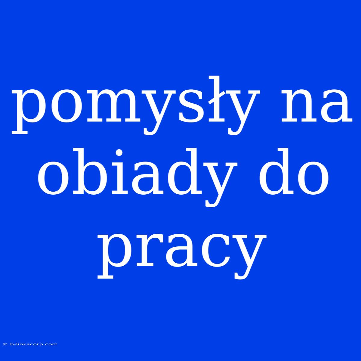 Pomysły Na Obiady Do Pracy