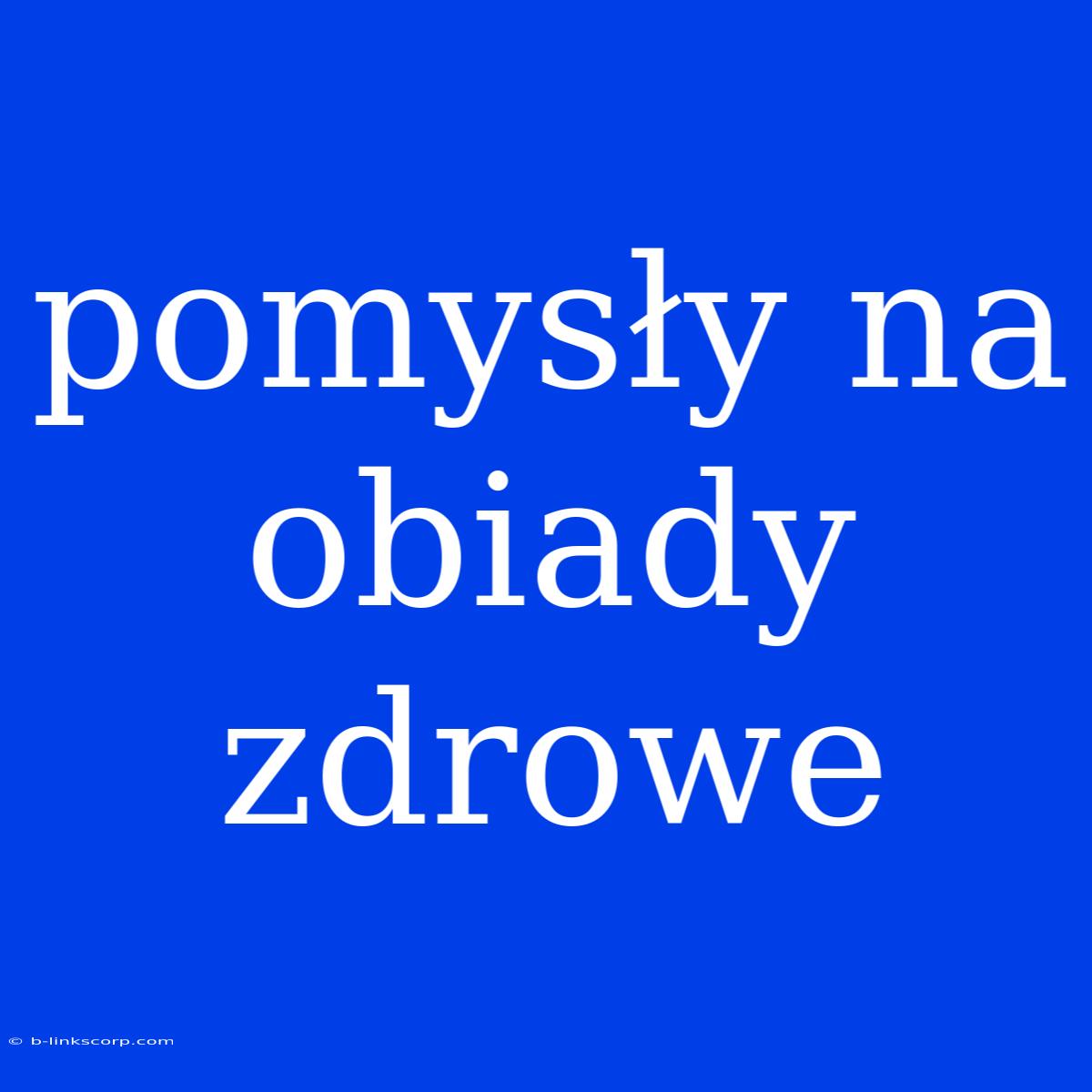 Pomysły Na Obiady Zdrowe