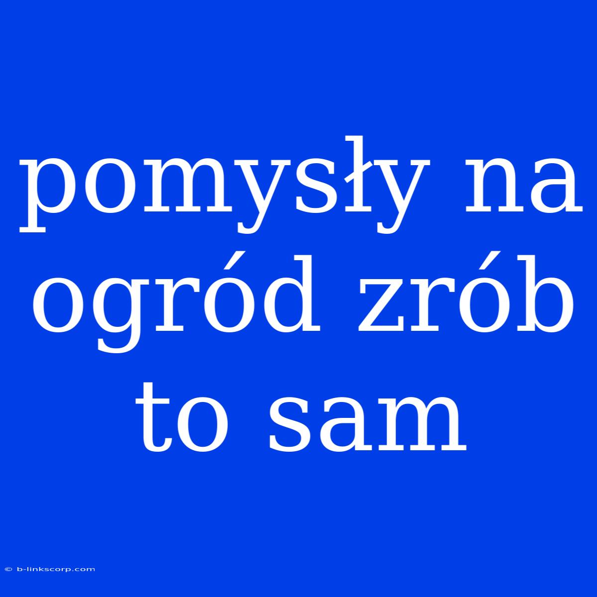 Pomysły Na Ogród Zrób To Sam