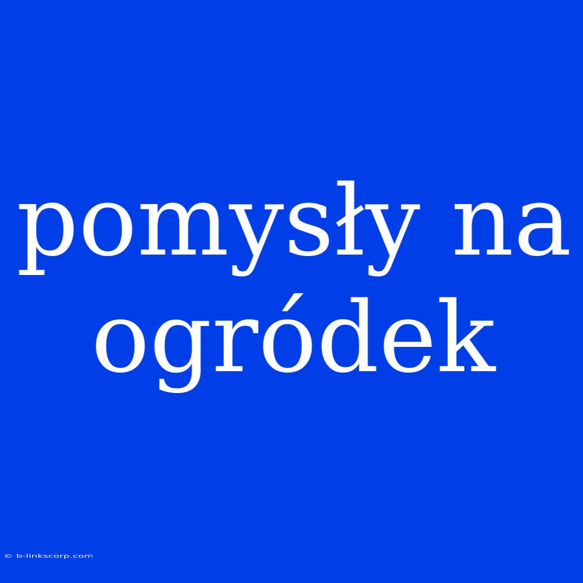 Pomysły Na Ogródek