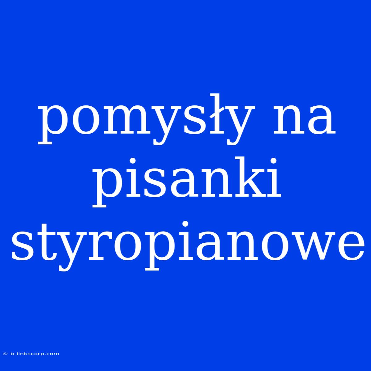 Pomysły Na Pisanki Styropianowe