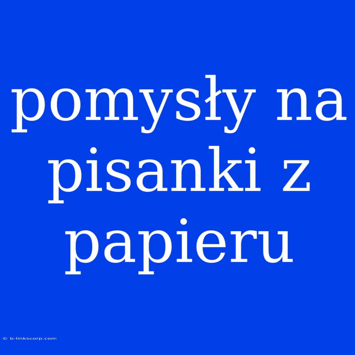 Pomysły Na Pisanki Z Papieru