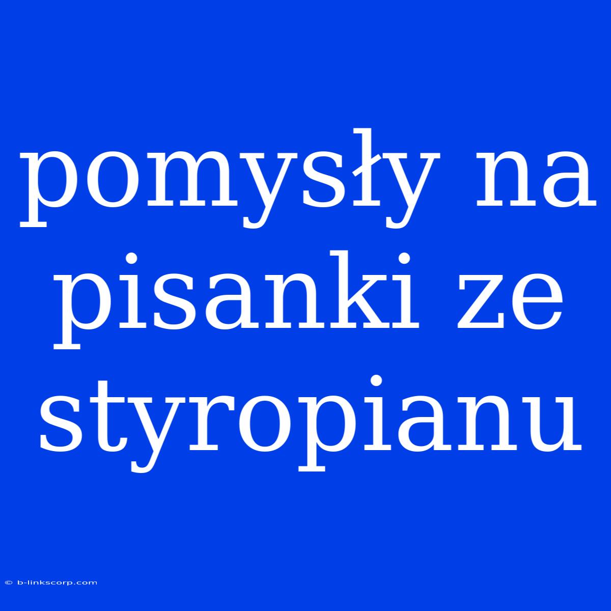 Pomysły Na Pisanki Ze Styropianu