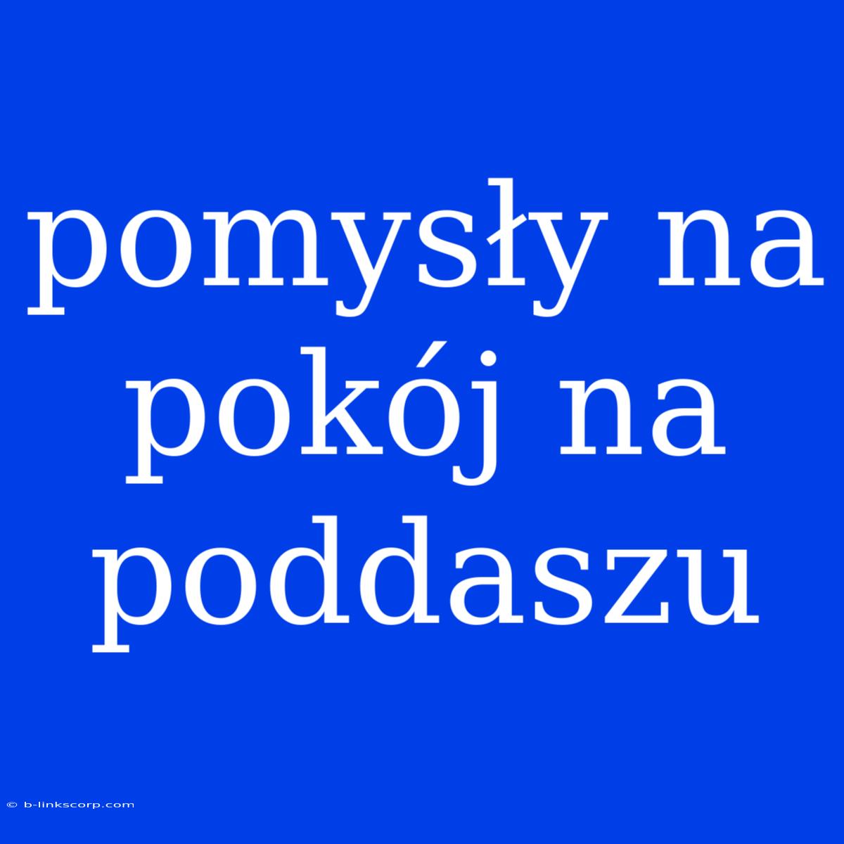 Pomysły Na Pokój Na Poddaszu