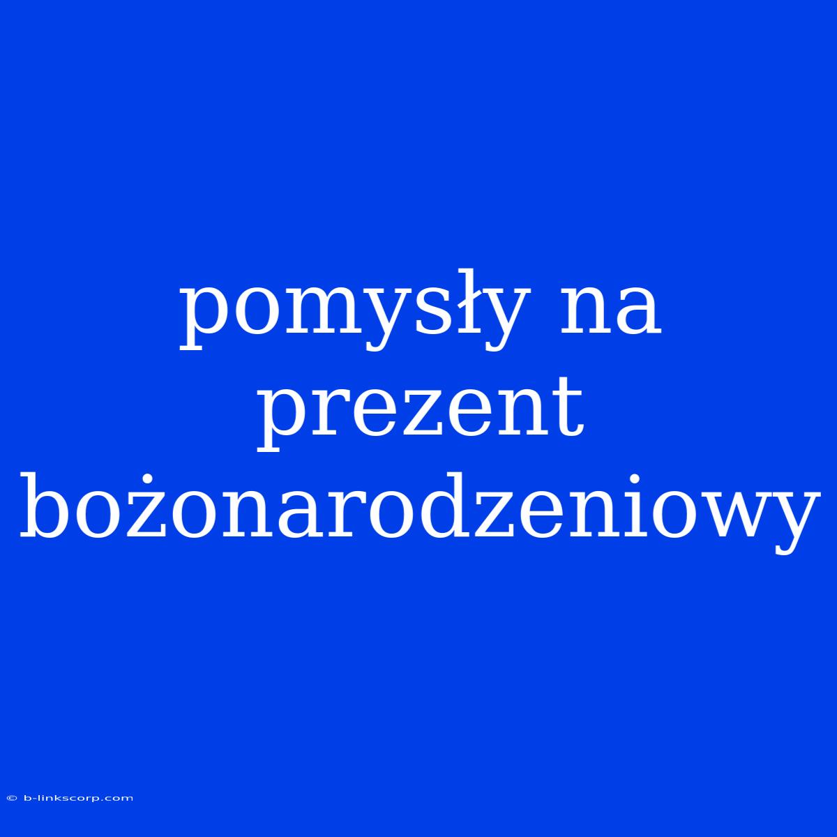 Pomysły Na Prezent Bożonarodzeniowy