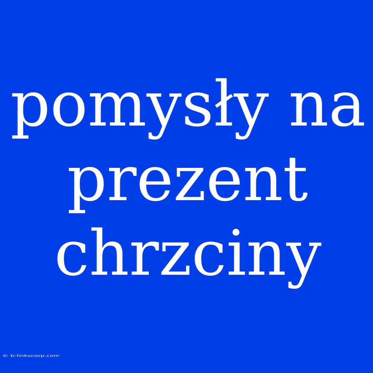 Pomysły Na Prezent Chrzciny