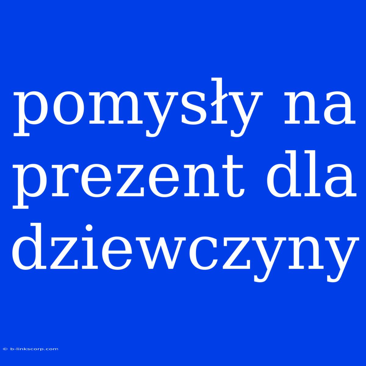 Pomysły Na Prezent Dla Dziewczyny