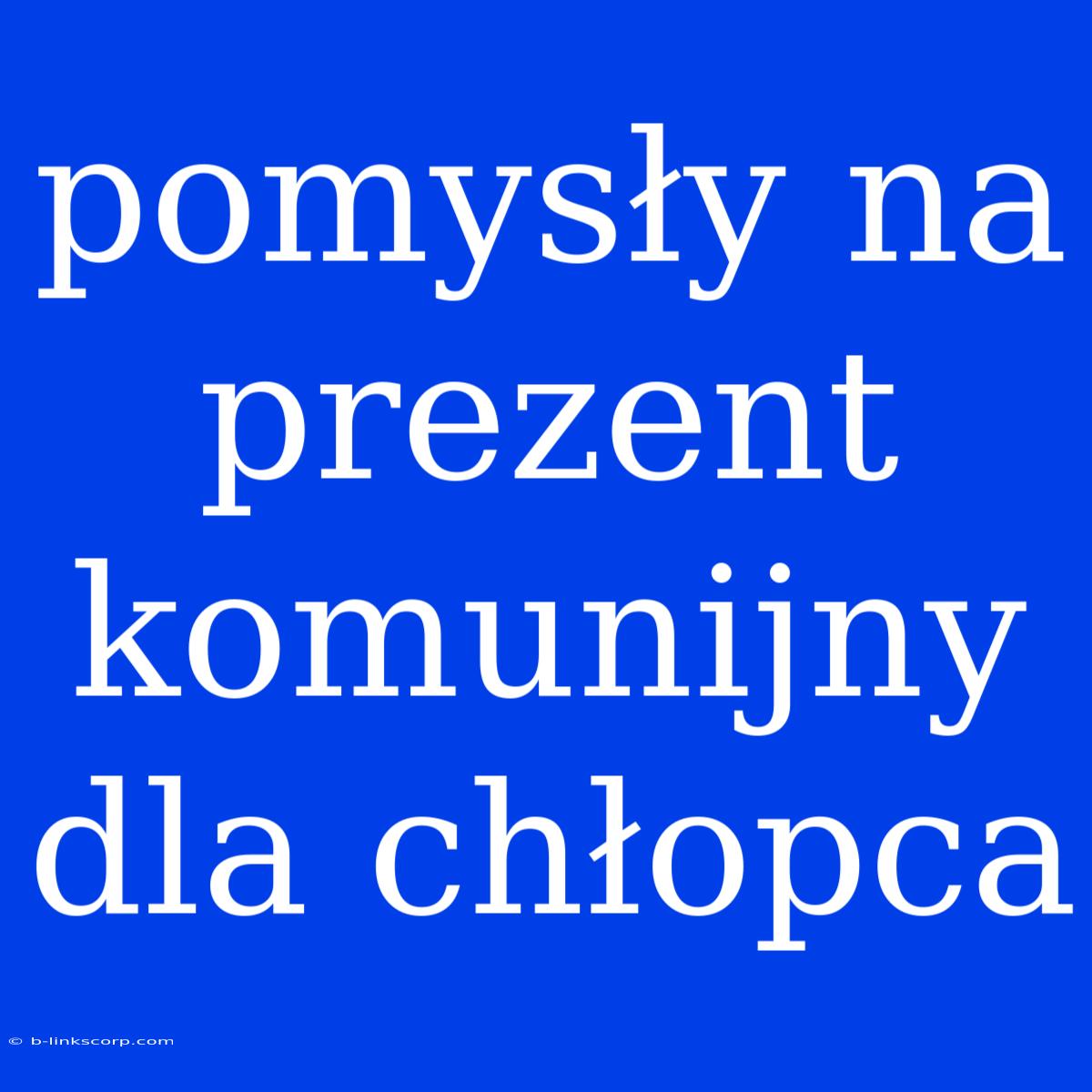 Pomysły Na Prezent Komunijny Dla Chłopca