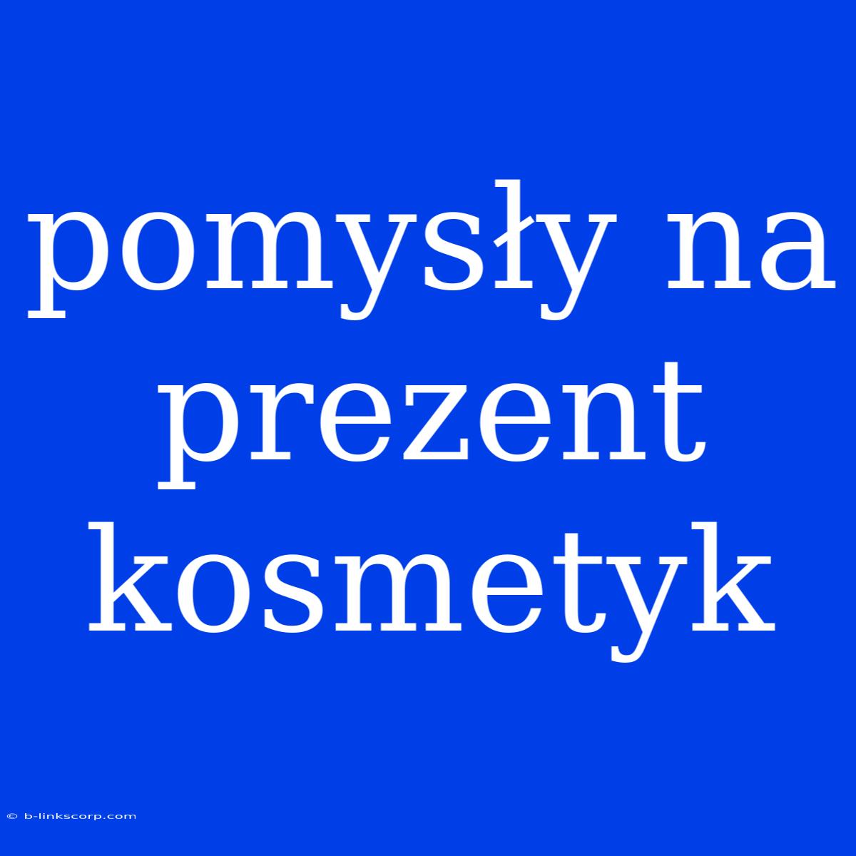 Pomysły Na Prezent Kosmetyk