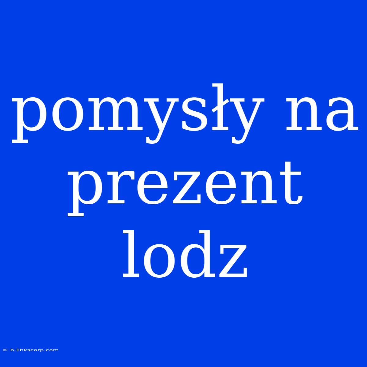 Pomysły Na Prezent Lodz