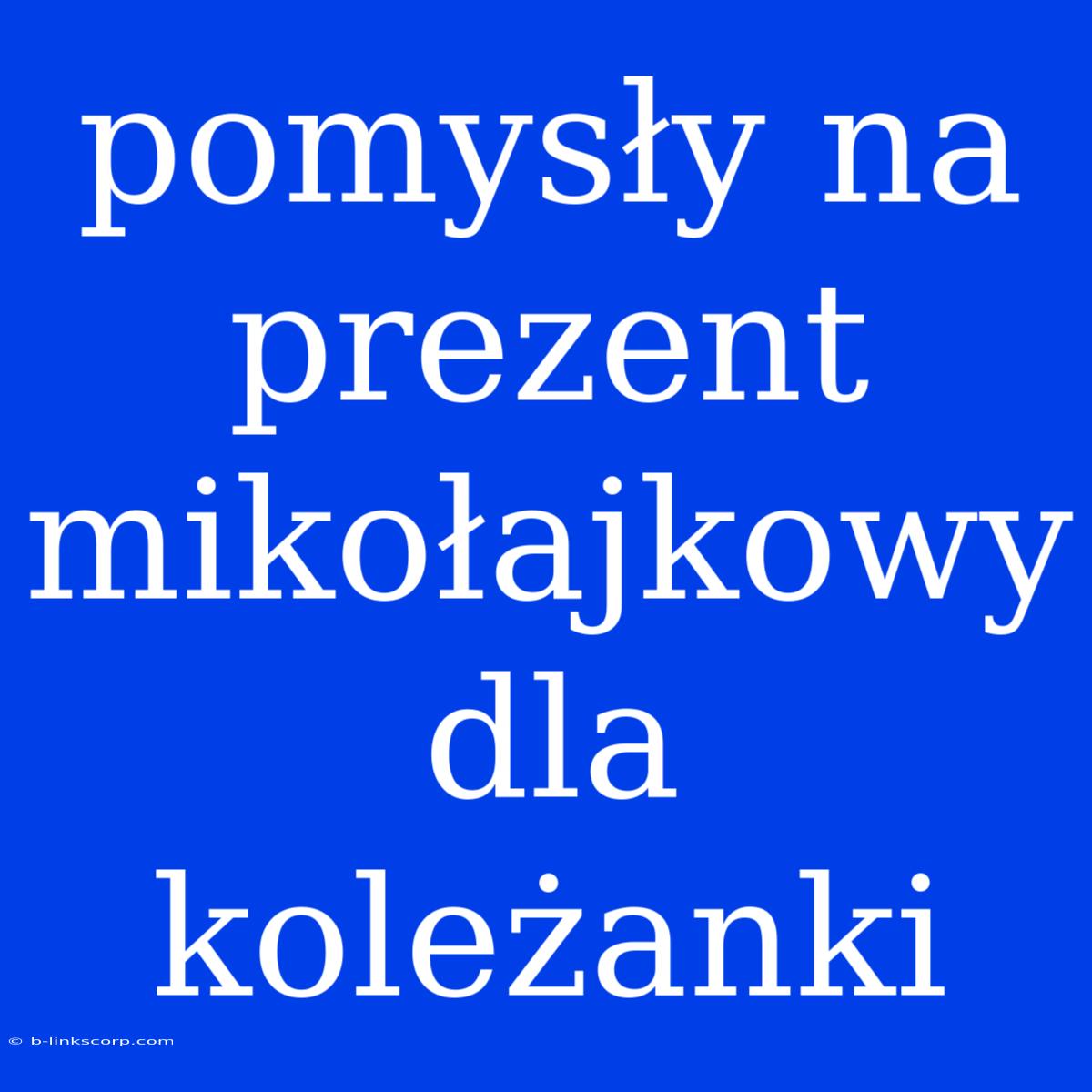 Pomysły Na Prezent Mikołajkowy Dla Koleżanki