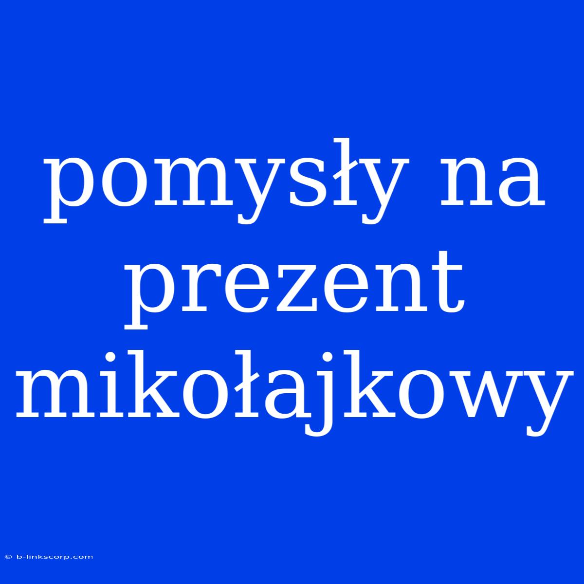 Pomysły Na Prezent Mikołajkowy